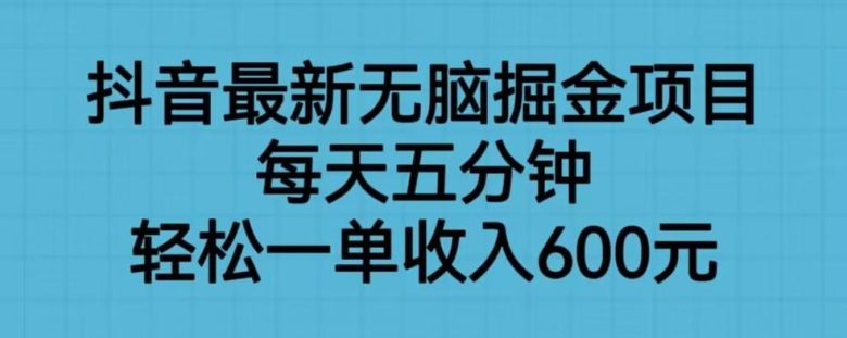 抖音最新无脑掘金项目，每天五分钟，轻松一单收入600元【揭秘】(“抖音最新无脑掘金项目揭秘五分钟投入，轻松实现600元/单收入”)
