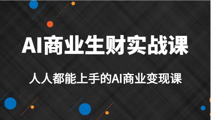 AI商业生财实战课，人人都能上手的AI商业变现课，AI创业必学。(AI商业生财实战课人人都能上手的AI商业变现课，AI创业必学。)