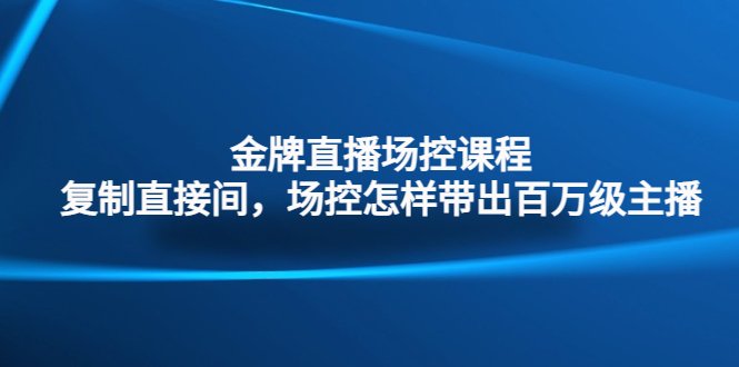 金牌直播场控课程：复制直接间，场控如何带出百万级主播(掌握场控技巧，打造百万级直播团队)