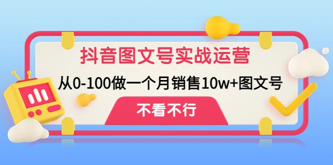 抖音图文号实战运营教程：从0-100做一个月销售10w+图文号(抖音图文号实战运营教程从零基础到月销10万+的全面指南)