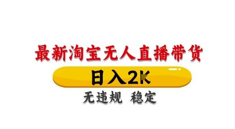 淘宝无人直播带货【最新】，日入2K，独家技术，无违规无封号，长期稳定，操作简单