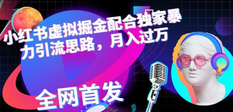 小红书虚拟掘金配合独家首发暴力引流思路，月入过万【揭秘】(“揭秘小红书虚拟掘金独家引流策略助力月入过万”)