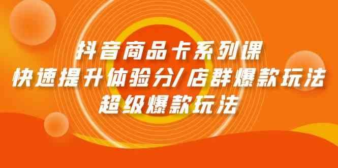 抖音商品卡系列课:快速提升体验分/店群爆款玩法/超级爆款玩法 抖音商品卡系列课:快速提升体验分/店群爆款玩法/超级爆款玩法