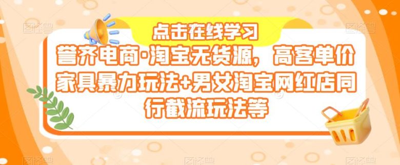 誉齐电商·淘宝无货源,高客单价家具暴力玩法+男女淘宝网红店同行截流玩法等(誉齐电商·淘宝无货源课程掌握高客单价家具暴力玩法与同行截流技巧,提升店铺业绩!) 誉齐电商·淘宝无货源,高客单价家具暴力玩法+男女淘宝网红店同行截流玩法等(誉齐电商·淘宝无货源课程掌握高客单价家具暴力玩法与同行截流技巧,提升店铺业绩!)
