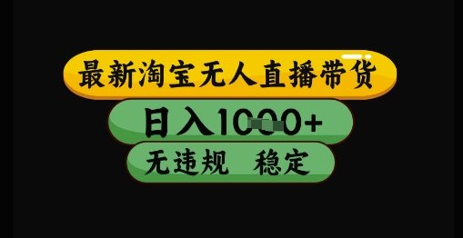 最新淘宝无人直播带货独家技术,日入1k+,无违规无封号,操作简单,长期稳定