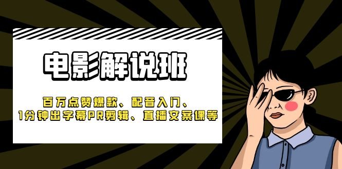 《电影解说班》百万点赞爆款、配音入门、1分钟出字幕PR剪辑、直播文案课等(《电影解说班》全方位影视解说技能培训课程)