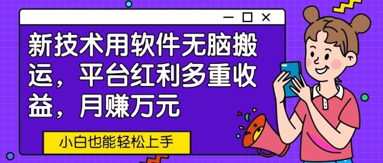 新技术用软件无脑搬运,平台红利多重收益,月赚万元,小白也能轻松上手 新技术用软件无脑搬运,平台红利多重收益,月赚万元,小白也能轻松上手