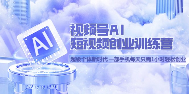 视频号AI短视频创业训练营 超级个体新时代 一部手机每天只需1小时轻松创业(探索新时代的创业之路视频号AI短视频创业训练营助您轻松实现财富自由) 视频号AI短视频创业训练营 超级个体新时代 一部手机每天只需1小时轻松创业(探索新时代的创业之路视频号AI短视频创业训练营助您轻松实现财富自由)