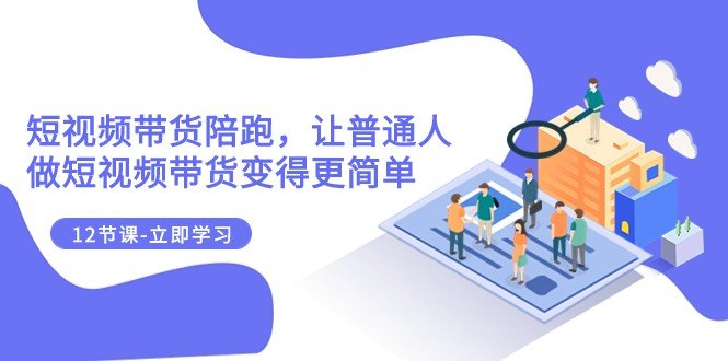 2023短视频带货陪跑课程让普通人轻松成为短视频带货达人) 2023短视频带货陪跑课程让普通人轻松成为短视频带货达人)