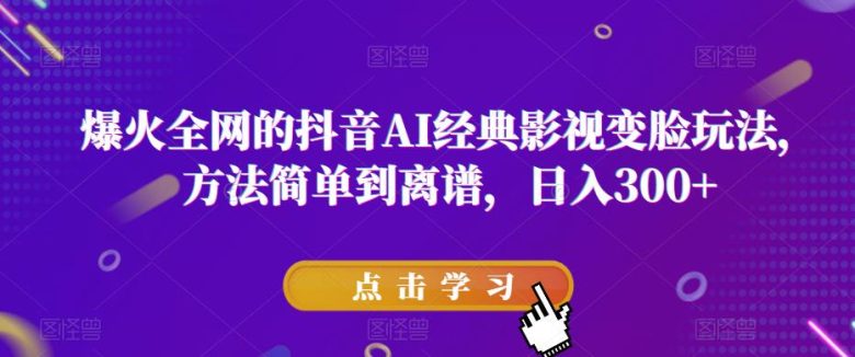 爆火全网的抖音AI经典影视变脸玩法，方法简单到离谱，日入300+【揭秘】(揭秘抖音AI经典影视变脸玩法轻松制作独特视频，实现日入300+)