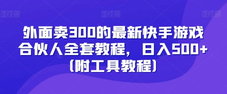 外面卖300的最新快手游戏合伙人全套教程,日入500+(附工具教程) 外面卖300的最新快手游戏合伙人全套教程,日入500+(附工具教程)
