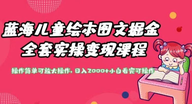 蓝海儿童绘本图文掘金全套实操变现课程,操作简单可放大操作,日入2000+【揭秘】(揭秘蓝海儿童绘本图文掘金全套实操变现课程) 蓝海儿童绘本图文掘金全套实操变现课程,操作简单可放大操作,日入2000+【揭秘】(揭秘蓝海儿童绘本图文掘金全套实操变现课程)