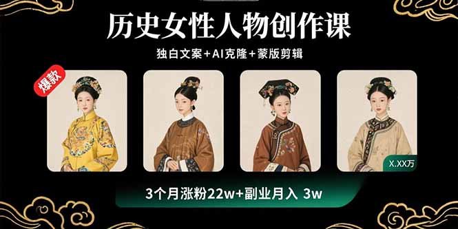 历史女性人物创作课:独白文案+AI克隆+蒙版剪辑,3个月涨粉22w+副业月入3w