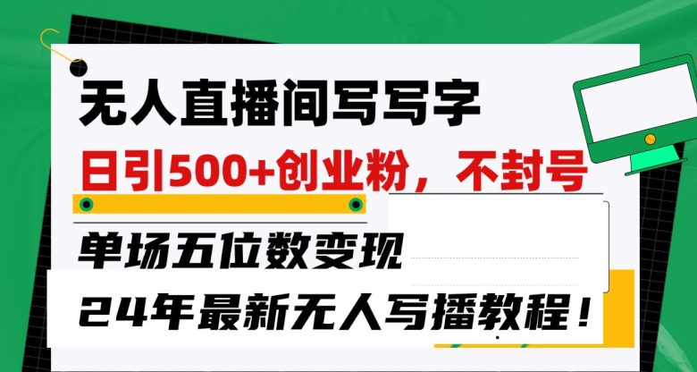 无人直播间写字日引500+创业粉,单场五位数变现,24年最新无人写播不封号教程! 无人直播间写字日引500+创业粉,单场五位数变现,24年最新无人写播不封号教程!