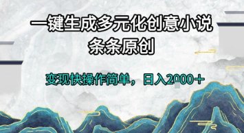一键生成多元化创意小说,条条原创,变现快操作简单,日入2k+