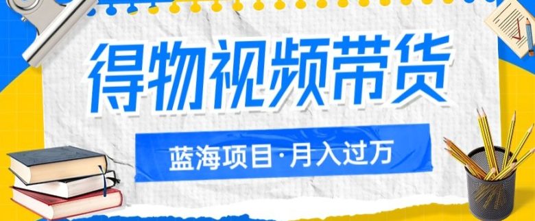 得物视频带货项目,矩阵操作,月入过万的蓝海项目(探索得物视频带货项目的蓝海机会,实现月入过万的目标) 得物视频带货项目,矩阵操作,月入过万的蓝海项目(探索得物视频带货项目的蓝海机会,实现月入过万的目标)