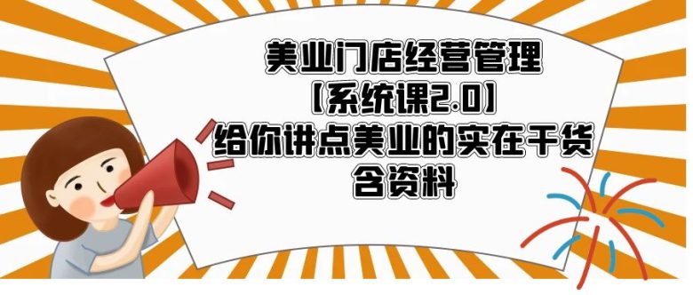 美业门店经营管理【系统课2.0】给你讲点美业的实在干货，含资料(美业门店经营管理全攻略从开店到战略规划的实战指南)
