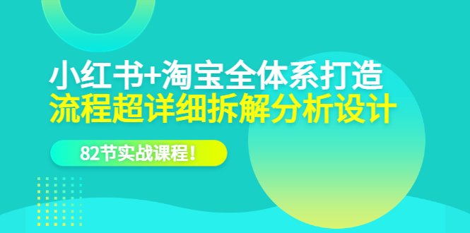 小红书+淘宝·全体系打造，流程超详细拆解分析设计，82节实战课程！(“全面掌握小红书与淘宝运营技巧82节实战课程助你轻松打造成功电商之路”)