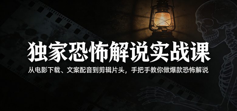 独家恐怖解说实战课:从电影下载、文案配音到剪辑片头,手把手教你做爆款恐怖解说