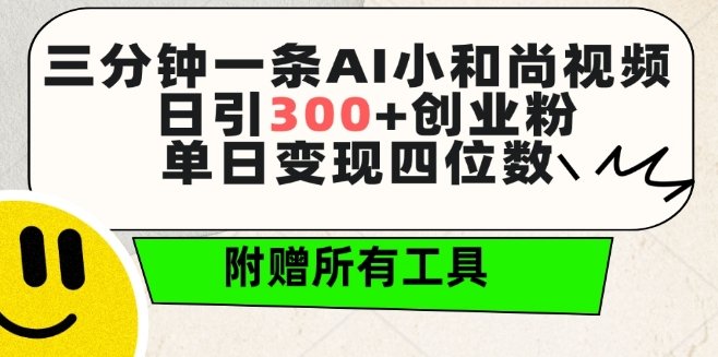 三分钟一条AI小和尚视频 ,日引300+创业粉,单日变现四位数 ,附赠全套免费工具 三分钟一条AI小和尚视频 ,日引300+创业粉,单日变现四位数 ,附赠全套免费工具