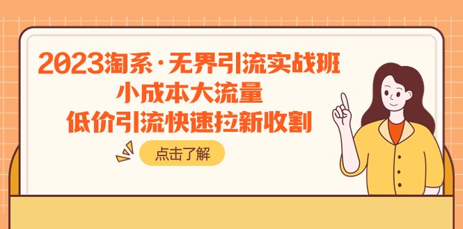 2023淘系·无界引流实战班:小成本大流量,低价引流快速拉新收割(探索无界引流之道,助力电商卖家快速成长) 2023淘系·无界引流实战班:小成本大流量,低价引流快速拉新收割(探索无界引流之道,助力电商卖家快速成长)