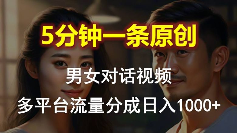 男女对话,5分钟1条原创视频,多平台流量分成,日入1000+ 男女对话,5分钟1条原创视频,多平台流量分成,日入1000+