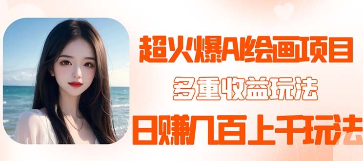 2023超火AI绘画项目,多重变现渠道,日赚几百几千元!(探索AI绘画项目壁纸头像变现新途径) 2023超火AI绘画项目,多重变现渠道,日赚几百几千元!(探索AI绘画项目壁纸头像变现新途径)