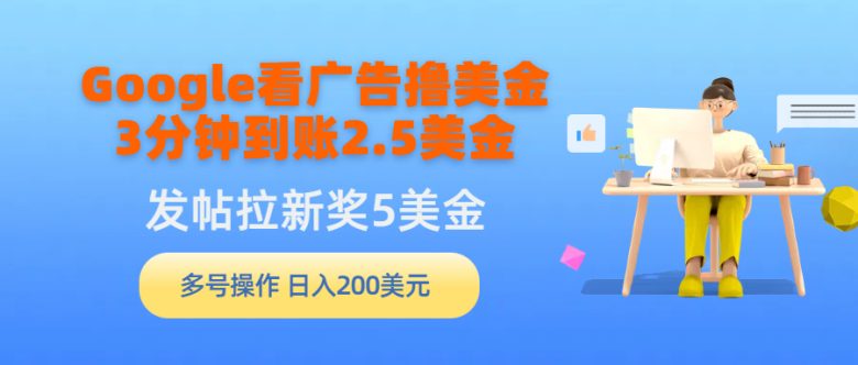 Google看广告撸美金,3分钟到账2.5美金,发帖拉新5美金,多号操作,日入… Google看广告撸美金,3分钟到账2.5美金,发帖拉新5美金,多号操作,日入…
