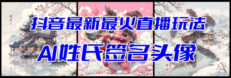 抖音最新最火Ai姓氏签名头像直播玩法(含开播视频教程+头像AI自动生成软件)(探索抖音最新最火的直播玩法AI姓氏签名头像) 抖音最新最火Ai姓氏签名头像直播玩法(含开播视频教程+头像AI自动生成软件)(探索抖音最新最火的直播玩法AI姓氏签名头像)