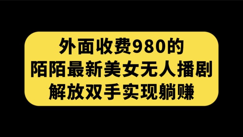 外面收费980陌陌最新美女无人播剧玩法 解放双手实现躺赚（附100G影视资源）(MOMO最新美女无人播剧玩法，轻松实现躺赚)