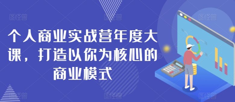 个人商业实战营年度大课,打造以你为核心的商业模式(个人商业实战营年度大课打造以你为核心的商业模式) 个人商业实战营年度大课,打造以你为核心的商业模式(个人商业实战营年度大课打造以你为核心的商业模式)