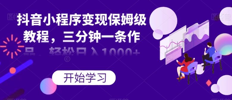 抖音小程序变现保姆级教程，三分钟一条作品，轻松日入1000+【揭秘】(抖音小程序变现教程三分钟一条作品，日入1000+)