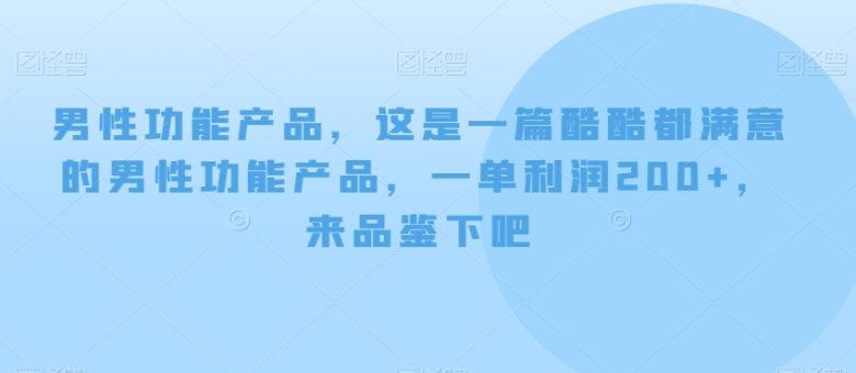男性功能产品，这‮一是‬篇酷‮都酷‬满意的男性功‮产能‬品，‮单一‬利润200+，来‮鉴品‬下吧【付费文章】(探索男性功能产品市场，实现轻松盈利)