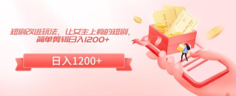 短剧改进玩法,让女生上瘾的短剧,简单剪辑日入1200+ 短剧改进玩法,让女生上瘾的短剧,简单剪辑日入1200+