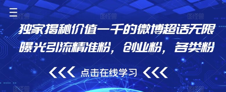 独家揭秘价值一千的微博超话无限曝光引流精准粉，创业粉，各类粉(“揭秘微博超话引流策略提升效率，实现精准粉丝获取”)