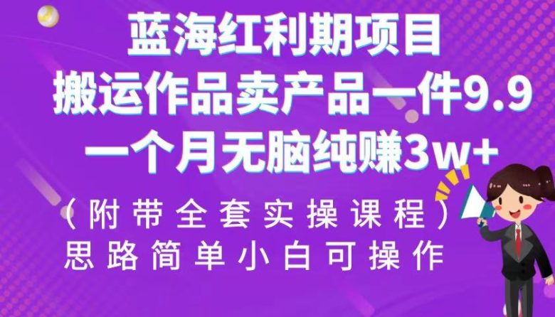蓝海红利期项目,搬运作品卖产品一件9.9,一个月无脑纯赚3w+!(全套实操课程)(“蓝海红利期项目”一个月无脑纯赚3w+,只需搬运作品卖产品一件9.9!) 蓝海红利期项目,搬运作品卖产品一件9.9,一个月无脑纯赚3w+!(全套实操课程)(“蓝海红利期项目”一个月无脑纯赚3w+,只需搬运作品卖产品一件9.9!)