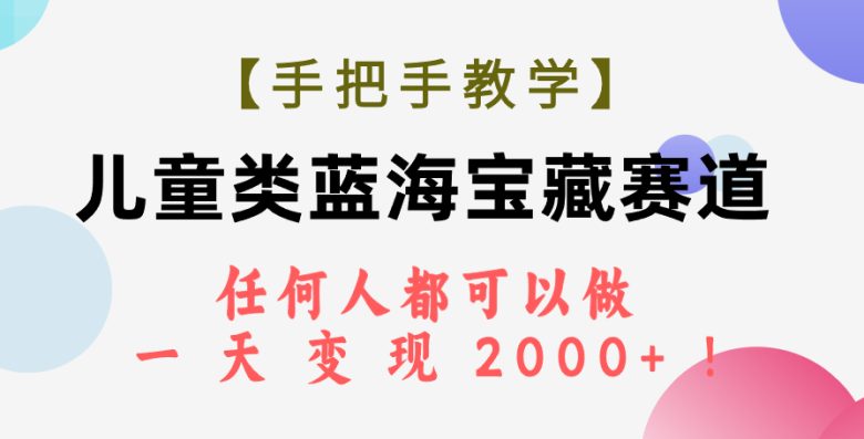 【手把手教学】儿童类蓝海宝藏赛道，任何人都可以做，一天轻松变现2000+！(探索儿童类蓝海赛道的商业价值与变现策略)