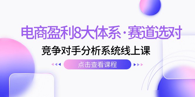 电商盈利8大体系·赛道选对,竞争对手分析系统线上课(12节)(电商盈利8大体系·赛道选对与竞争对手分析在线课程解析) 电商盈利8大体系·赛道选对,竞争对手分析系统线上课(12节)(电商盈利8大体系·赛道选对与竞争对手分析在线课程解析)