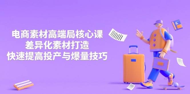 3月电商素材高端局核心课,差异化素材打造,快速提高投产与爆量技巧
