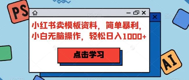 小红书卖模板资料,简单暴利,小白无脑操作,轻松日入1000+【揭秘】(小红书卖模板资料小白无脑操作,轻松日入1000+)