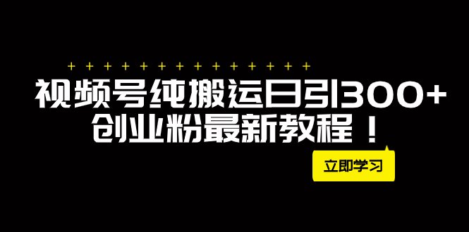 外面卖2580视频号纯搬运日引300+创业粉最新教程!(视频号纯搬运引流创业粉方法揭秘月入50W不是梦!) 外面卖2580视频号纯搬运日引300+创业粉最新教程!(视频号纯搬运引流创业粉方法揭秘月入50W不是梦!)