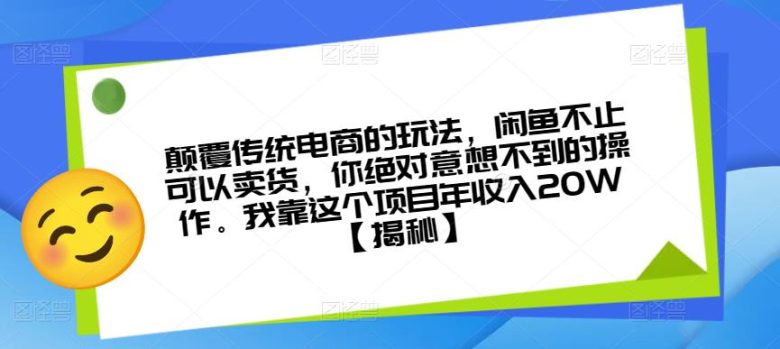 颠覆传统电商的玩法，闲鱼不止可以卖货，你绝对意想不到的操作。我靠这个项目年收入20W【揭秘】(揭秘闲鱼电商新玩法实现年收入20万元的秘诀)