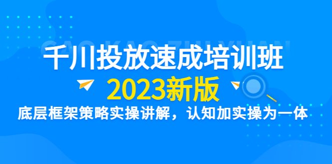 千川投放速成培训班【2023新版】底层框架策略实操讲解，认知加实操为一体(千川投放速成培训班【2023新版】掌握底层框架策略实操技巧)