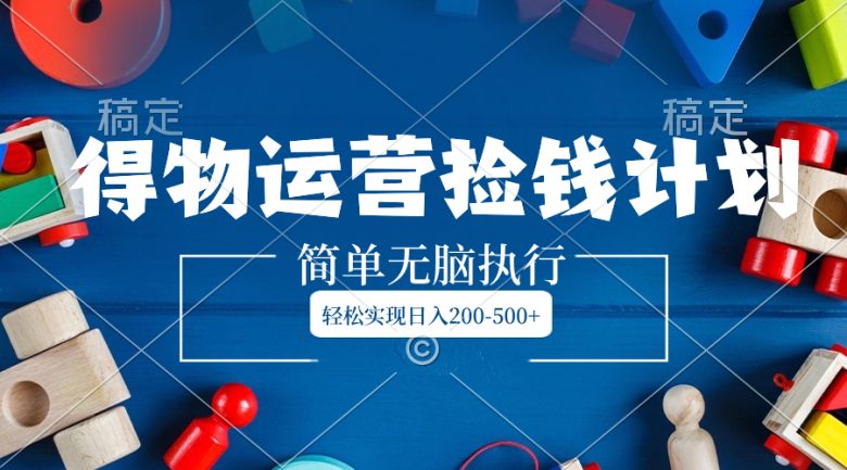 得物运营捡钱计划,简单无脑执行,轻松实现日入200-500+ 得物运营捡钱计划,简单无脑执行,轻松实现日入200-500+