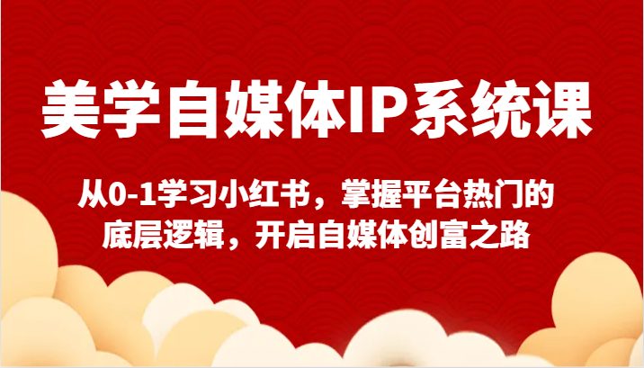 美学自媒体IP系统课-从0-1学习小红书,掌握平台热门的底层逻辑,开启自媒体创富之路
