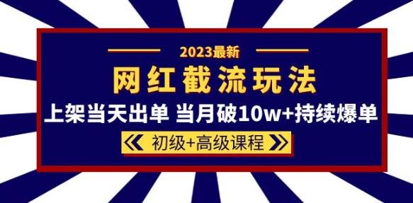 2023网红·同款截流玩法【初级+高级课程】上架当天出单当月破10w+持续爆单(揭秘2023网红·同款截流玩法初级+高级课程助力电商卖家快速爆单) 2023网红·同款截流玩法【初级+高级课程】上架当天出单当月破10w+持续爆单(揭秘2023网红·同款截流玩法初级+高级课程助力电商卖家快速爆单)