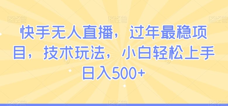 快手无人直播,过年最稳项目,技术玩法,小白轻松上手日入500+ 快手无人直播,过年最稳项目,技术玩法,小白轻松上手日入500+