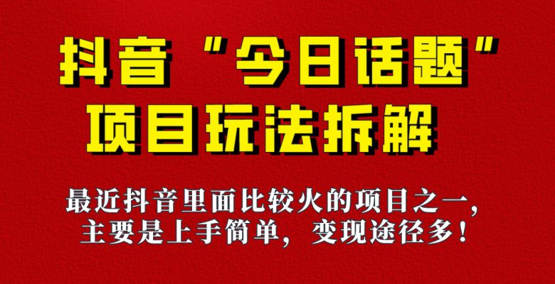 《今日话题》保姆级玩法拆解，抖音很火爆的玩法，六种变现方式助你快速拿到结果！(《今日话题》保姆级玩法拆解简单操作，快速吸粉，六种变现方式助你拿到结果！)