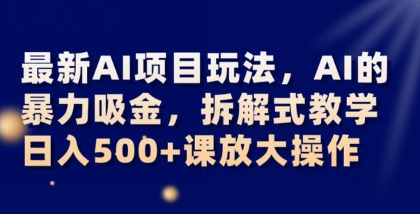 最新AI项目玩法,AI的暴力吸金,拆解式教学,日入500+可放大操作【揭秘】(揭秘最新AI项目《AI暴力吸金》的拆解式教学与日入500+的可能性) 最新AI项目玩法,AI的暴力吸金,拆解式教学,日入500+可放大操作【揭秘】(揭秘最新AI项目《AI暴力吸金》的拆解式教学与日入500+的可能性)