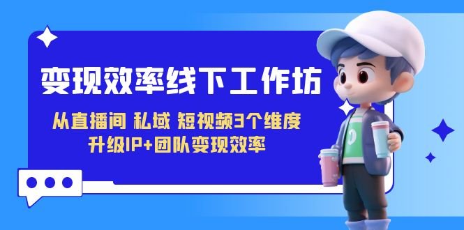 变现-效率线下工作坊,从直播间、私域、短视频3个维度 升级IP+团队变现效率(“三大维度升级IP+团队变现效率直播间、私域、短视频实战策略解析”) 变现-效率线下工作坊,从直播间、私域、短视频3个维度 升级IP+团队变现效率(“三大维度升级IP+团队变现效率直播间、私域、短视频实战策略解析”)